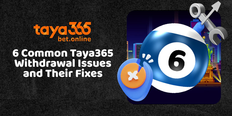 6 Common Taya365 Withdrawal Issues and Their Fixes